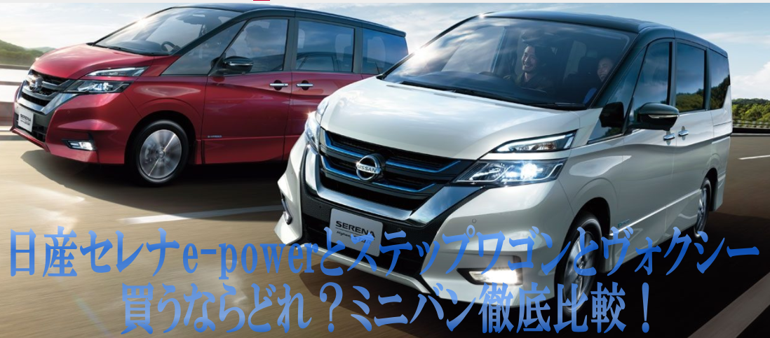 日産セレナe Powerとステップワゴンとヴォクシー 買うならどれ ミニバン徹底比較